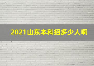 2021山东本科招多少人啊