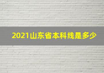 2021山东省本科线是多少