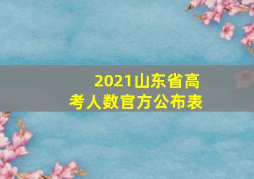 2021山东省高考人数官方公布表