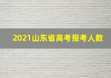 2021山东省高考报考人数