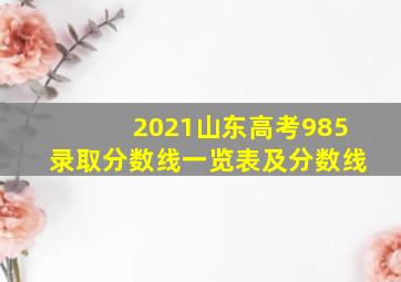 2021山东高考985录取分数线一览表及分数线