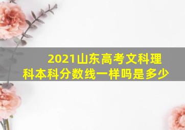 2021山东高考文科理科本科分数线一样吗是多少