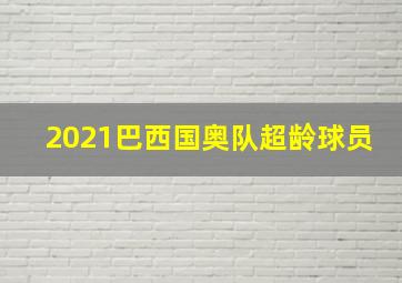 2021巴西国奥队超龄球员