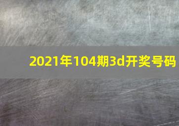 2021年104期3d开奖号码