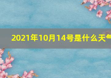 2021年10月14号是什么天气