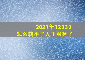 2021年12333怎么转不了人工服务了