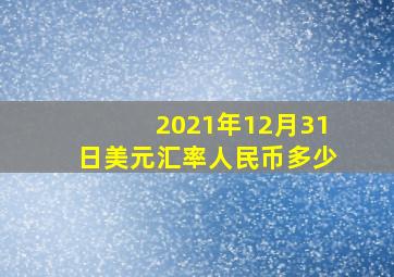 2021年12月31日美元汇率人民币多少