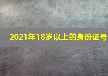 2021年18岁以上的身份证号