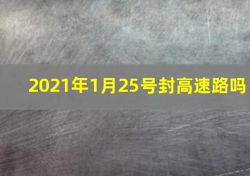 2021年1月25号封高速路吗