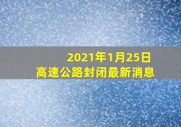 2021年1月25日高速公路封闭最新消息