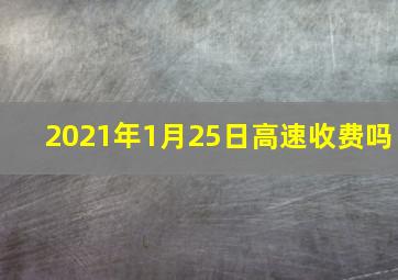 2021年1月25日高速收费吗