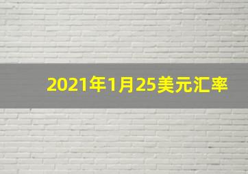 2021年1月25美元汇率