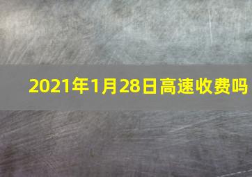 2021年1月28日高速收费吗