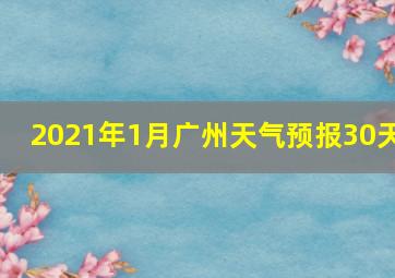 2021年1月广州天气预报30天