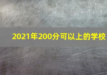 2021年200分可以上的学校