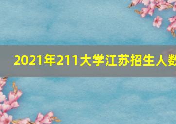 2021年211大学江苏招生人数