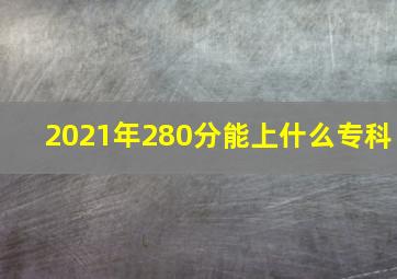 2021年280分能上什么专科