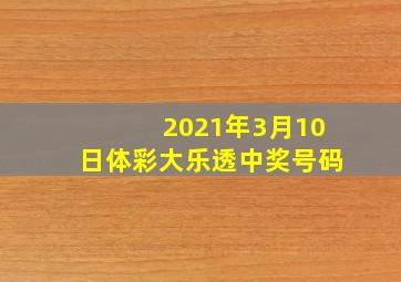 2021年3月10日体彩大乐透中奖号码