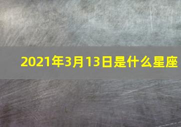 2021年3月13日是什么星座