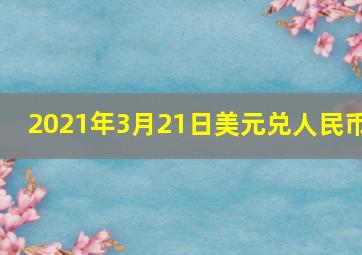 2021年3月21日美元兑人民币