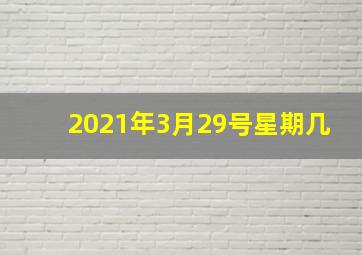 2021年3月29号星期几