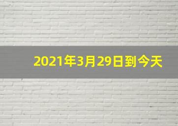 2021年3月29日到今天