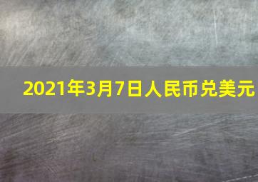 2021年3月7日人民币兑美元