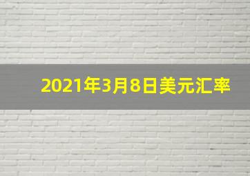 2021年3月8日美元汇率