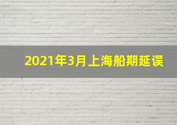 2021年3月上海船期延误