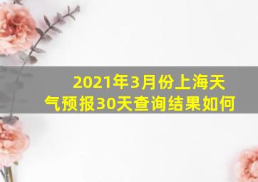 2021年3月份上海天气预报30天查询结果如何