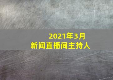 2021年3月新闻直播间主持人