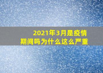 2021年3月是疫情期间吗为什么这么严重