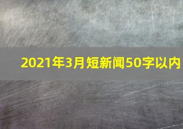 2021年3月短新闻50字以内