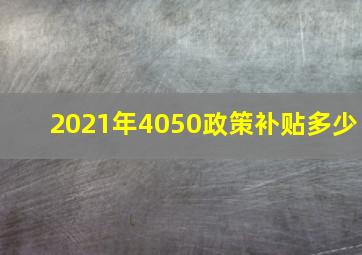 2021年4050政策补贴多少