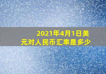 2021年4月1日美元对人民币汇率是多少