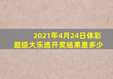 2021年4月24日体彩超级大乐透开奖结果是多少