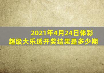 2021年4月24日体彩超级大乐透开奖结果是多少期