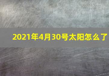 2021年4月30号太阳怎么了