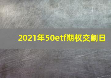 2021年50etf期权交割日