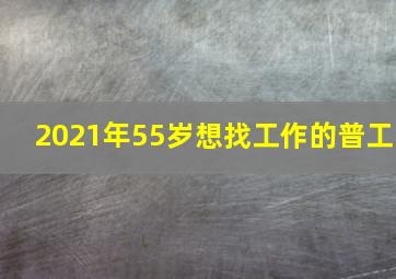 2021年55岁想找工作的普工