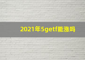 2021年5getf能涨吗