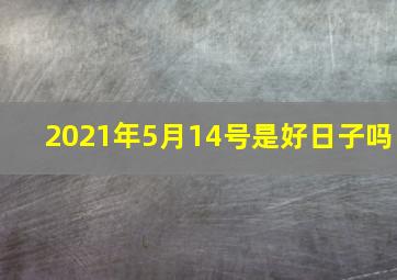 2021年5月14号是好日子吗