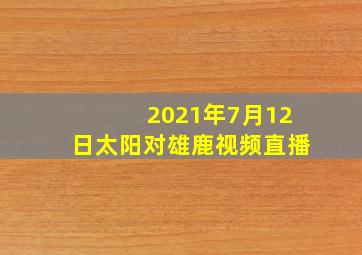 2021年7月12日太阳对雄鹿视频直播