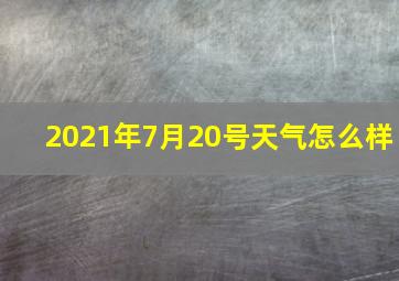 2021年7月20号天气怎么样