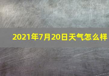 2021年7月20日天气怎么样