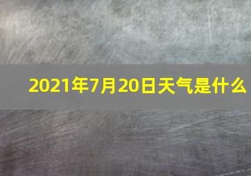 2021年7月20日天气是什么