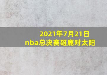 2021年7月21日nba总决赛雄鹿对太阳