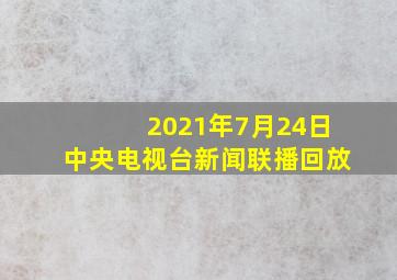 2021年7月24日中央电视台新闻联播回放