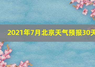 2021年7月北京天气预报30天