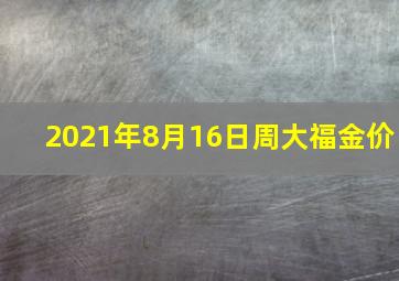 2021年8月16日周大福金价